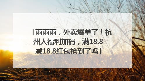 雨雨雨，外卖爆单了！杭州人福利加码，满18.8减18.8红包抢到了吗