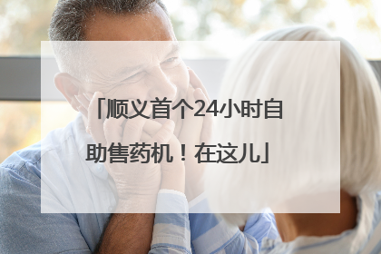 顺义首个24小时自助售药机！在这儿