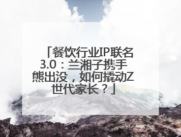 餐饮行业IP联名3.0：兰湘子携手熊出没，如何撬动Z世代家长？