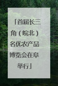 首届长三角（皖北）名优农产品博览会在阜举行