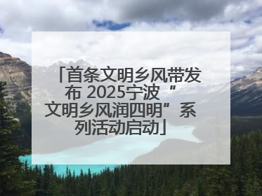 首条文明乡风带发布 2025宁波“文明乡风润四明”系列活动启动