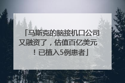 马斯克的脑接机口公司又融资了，估值百亿美元！已植入5例患者