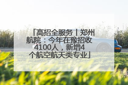 高招全服务丨郑州航院：今年在豫招收4100人，新增4个航空航天类专业