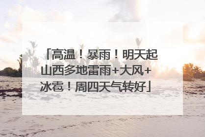 高温！暴雨！明天起山西多地雷雨+大风+冰雹！周四天气转好