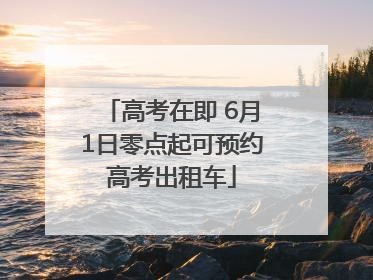 高考在即 6月1日零点起可预约高考出租车