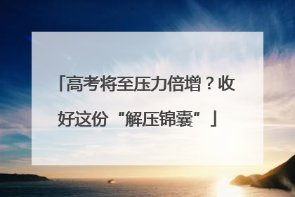 高考将至压力倍增？收好这份“解压锦囊”