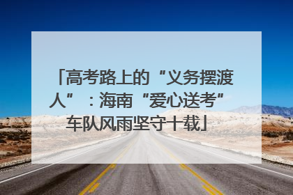 高考路上的“义务摆渡人”：海南“爱心送考”车队风雨坚守十载