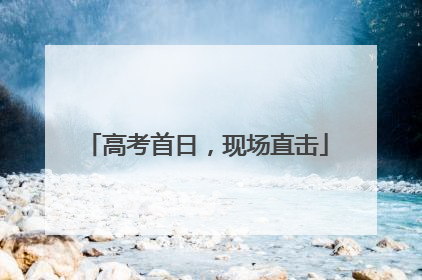 高考首日，现场直击