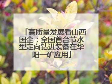 高质量发展看山西国企：全国首台节水型定向钻进装备在华阳一矿应用
