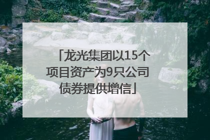 龙光集团以15个项目资产为9只公司债券提供增信