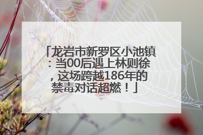 龙岩市新罗区小池镇：当00后遇上林则徐，这场跨越186年的禁毒对话超燃！