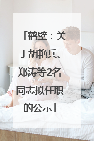 鹤壁：关于胡艳兵、郑涛等2名同志拟任职的公示