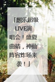 麒乐超级LIVE演唱会！盛夏曲靖，神仙阵容炸场来袭！