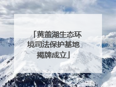 黄盖湖生态环境司法保护基地揭牌成立