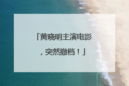 黄晓明主演电影，突然撤档！