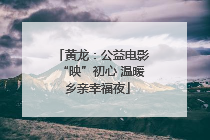 黄龙：公益电影“映”初心 温暖乡亲幸福夜
