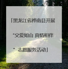 黑龙江省桦南县开展“父爱如山 真情相伴”志愿服务活动