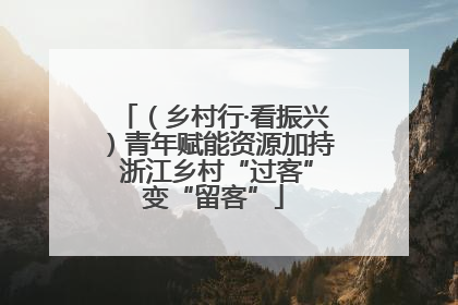 （乡村行·看振兴）青年赋能资源加持 浙江乡村“过客”变“留客”