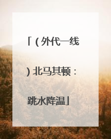 （外代一线）北马其顿：跳水降温