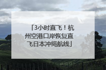 3小时直飞！杭州空港口岸恢复直飞日本冲绳航线