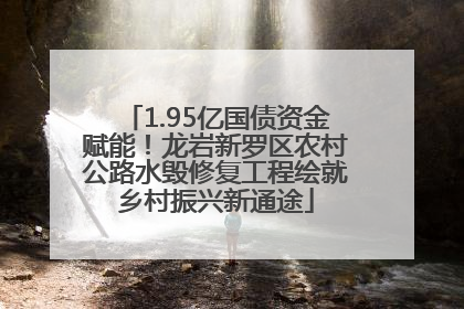 1.95亿国债资金赋能！龙岩新罗区农村公路水毁修复工程绘就乡村振兴新通途