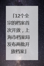 12个全宗的档案首次开放，上海市档案局发布两批开放档案
