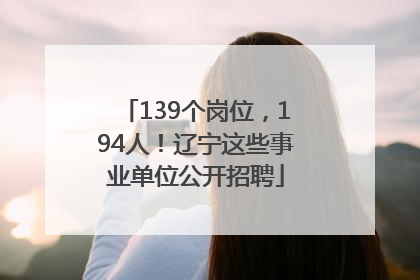 139个岗位，194人！辽宁这些事业单位公开招聘