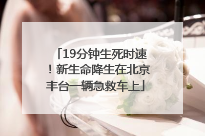 19分钟生死时速！新生命降生在北京丰台一辆急救车上