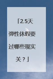 2.5天弹性休假要过哪些现实关？