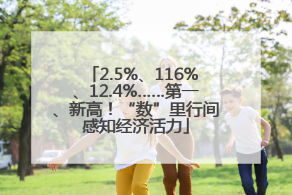 2.5%、116%、12.4%……第一、新高！“数”里行间感知经济活力