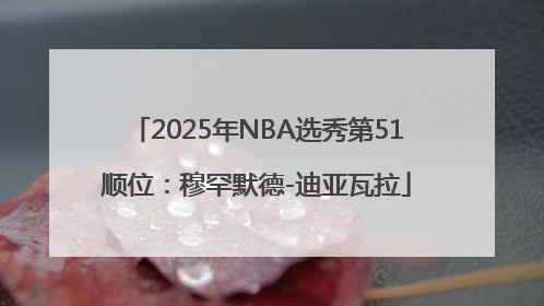 2025年NBA选秀第51顺位：穆罕默德-迪亚瓦拉