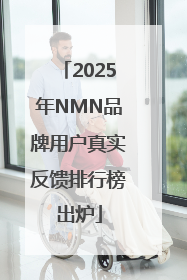 2025年NMN品牌用户真实反馈排行榜出炉