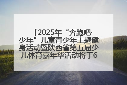 2025年“奔跑吧·少年”儿童青少年主题健身活动暨陕西省第五届少儿体育嘉年华活动将于6月14日正式举办