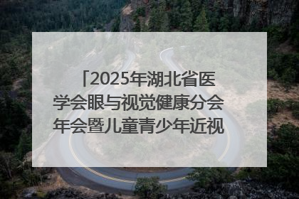 2025年湖北省医学会眼与视觉健康分会年会暨儿童青少年近视防控研讨会在荆召开
