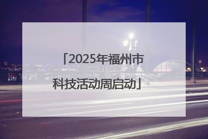 2025年福州市科技活动周启动