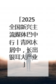 2025全国新兴主流媒体巴中行丨青冈木屑中，长出银耳大产业