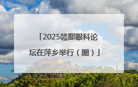 2025赣鄱眼科论坛在萍乡举行（图）