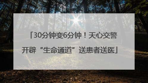 30分钟变6分钟！天心交警开辟“生命通道”送患者送医