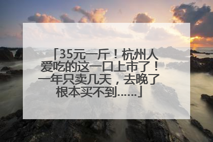 35元一斤！杭州人爱吃的这一口上市了！一年只卖几天，去晚了根本买不到……