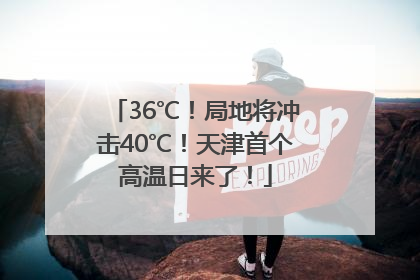 36℃！局地将冲击40℃！天津首个高温日来了！
