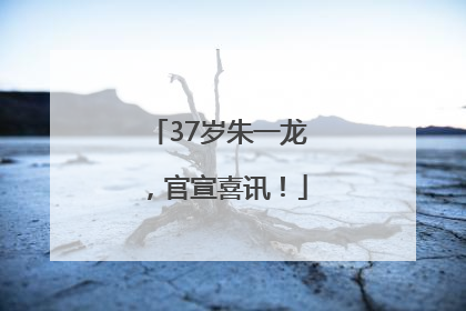 37岁朱一龙，官宣喜讯！
