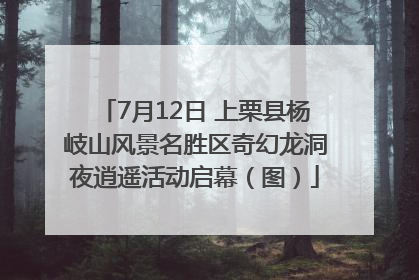 7月12日 上栗县杨岐山风景名胜区奇幻龙洞夜逍遥活动启幕（图）