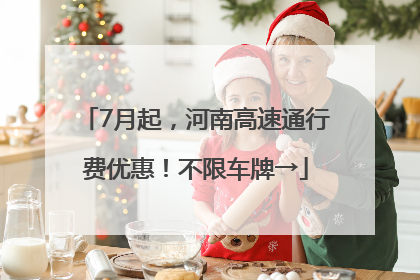 7月起，河南高速通行费优惠！不限车牌→