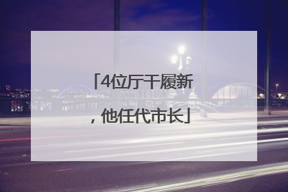 4位厅干履新，他任代市长