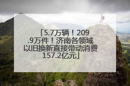 5.7万辆！209.9万件！济南各领域以旧换新直接带动消费157.2亿元