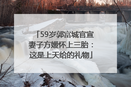 59岁郭富城官宣妻子方媛怀上三胎：这是上天给的礼物