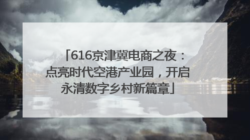 616京津冀电商之夜：点亮时代空港产业园，开启永清数字乡村新篇章