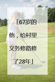 67岁的他，给村里义务修路修了28年