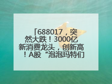688017，突然大跌！3000亿新消费龙头，创新高！A股“泡泡玛特们”，涨疯了