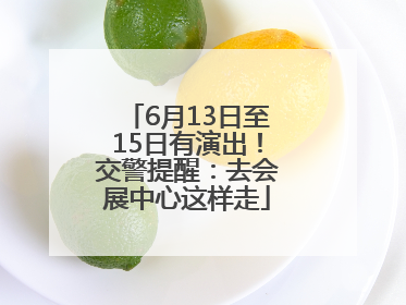 6月13日至15日有演出！交警提醒：去会展中心这样走